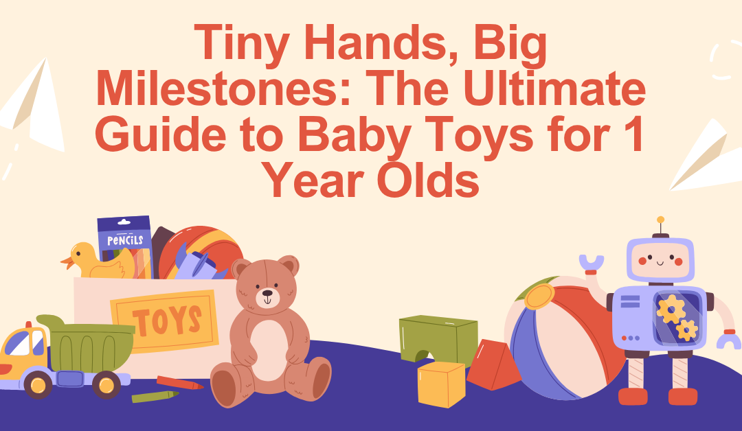 Tiny Hands, Big Milestones: The Ultimate Guide to Baby Toys for 1 Year Olds