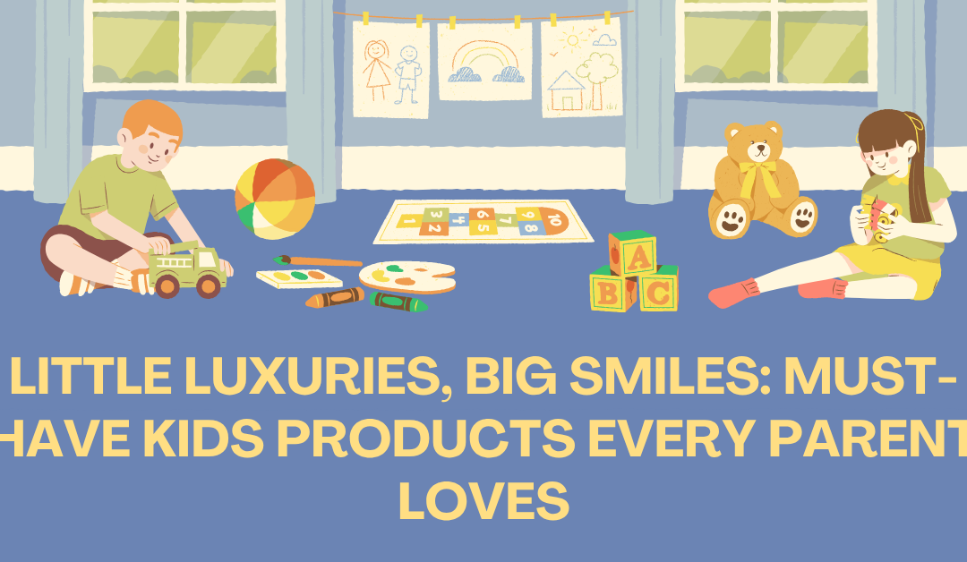 Little Luxuries, Big Smiles: Cute Kids Products Every Parent Loves