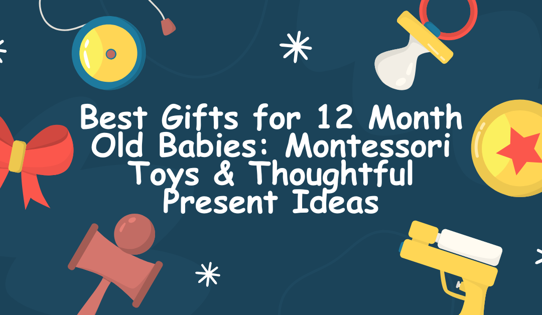 Best Gifts for 12 Month Old Babies: Montessori Toys & Thoughtful Present Ideas